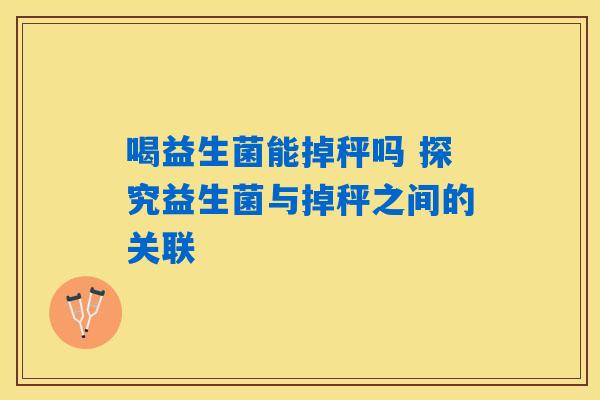 喝益生菌能掉秤吗 探究益生菌与掉秤之间的关联