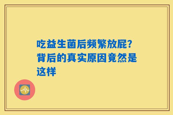 吃益生菌后频繁放屁？背后的真实原因竟然是这样
