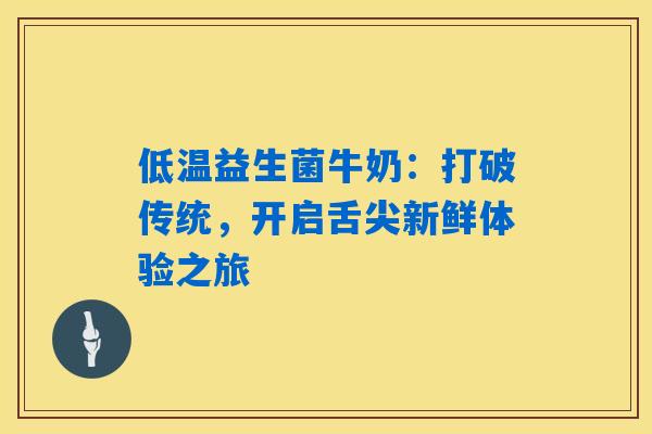 低温益生菌牛奶：打破传统，开启舌尖新鲜体验之旅