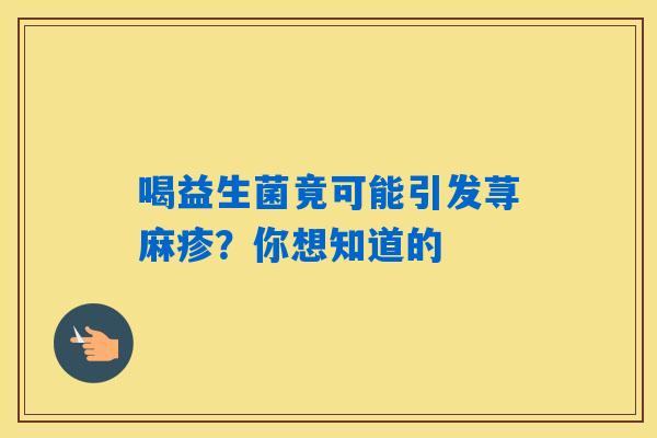 喝益生菌竟可能引发荨麻疹？你想知道的