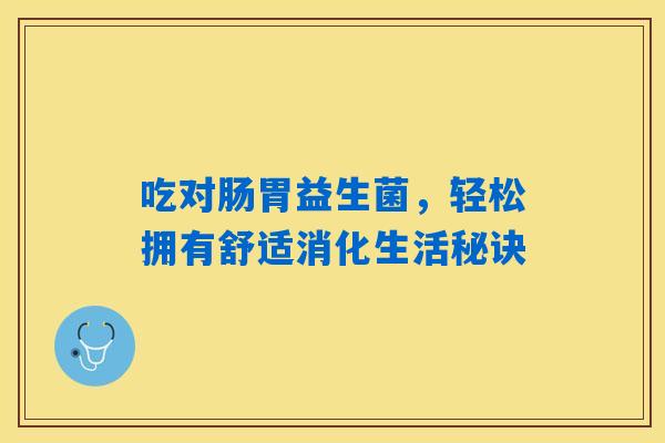吃对肠胃益生菌，轻松拥有舒适消化生活秘诀