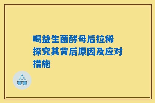 喝益生菌酵母后拉稀 探究其背后原因及应对措施 喝益生菌酵母后拉稀 探究其背后原因及应对措施