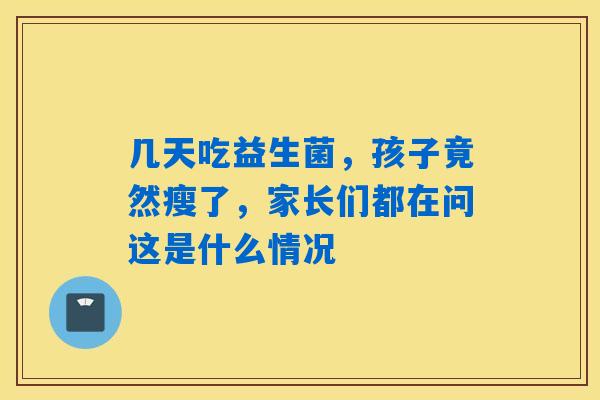 几天吃益生菌，孩子竟然瘦了，家长们都在问这是什么情况