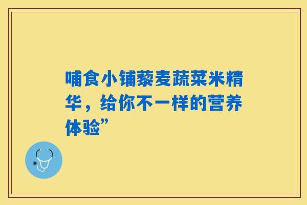 哺食小铺藜麦蔬菜米精华，给你不一样的营养体验”