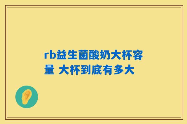 rb益生菌酸奶大杯容量 大杯到底有多大