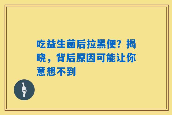 吃益生菌后拉黑便？揭晓，背后原因可能让你意想不到