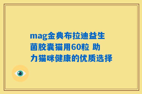 mag金典布拉迪益生菌胶囊猫用60粒 助力猫咪健康的优质选择 mag金典布拉迪益生菌胶囊猫用60粒 助力猫咪健康的优质选择