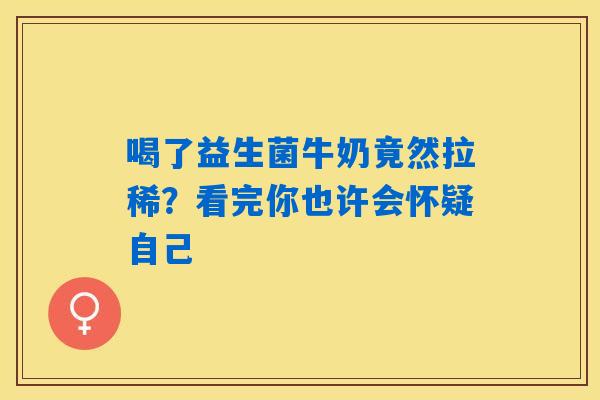 喝了益生菌牛奶竟然拉稀？看完你也许会怀疑自己