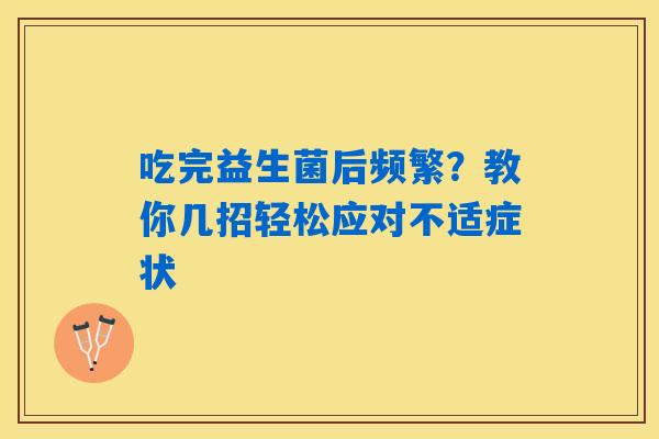 吃完益生菌后频繁？教你几招轻松应对不适症状