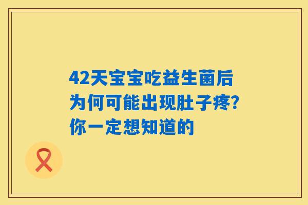 42天宝宝吃益生菌后为何可能出现肚子疼?你一定想知道的 42天宝宝吃益生菌后为何可能出现肚子疼?你一定想知道的