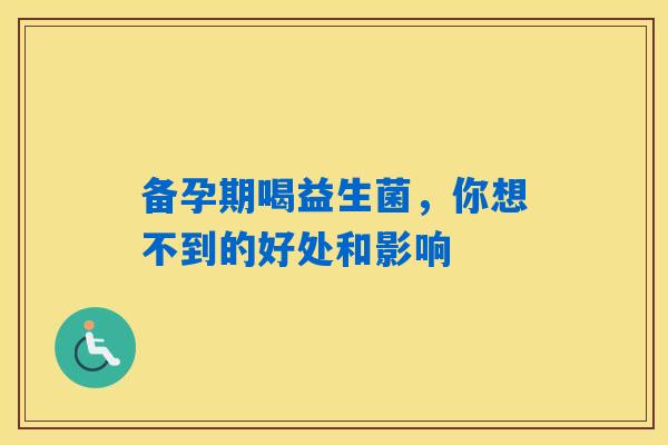 备孕期喝益生菌，你想不到的好处和影响