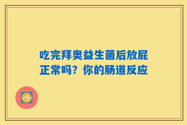 吃完拜奥益生菌后放屁正常吗?你的肠道反应 吃完拜奥益生菌后放屁正常吗?你的肠道反应