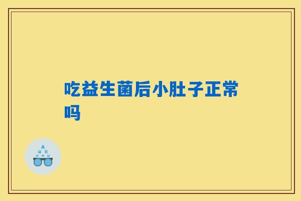 吃益生菌后小肚子正常吗