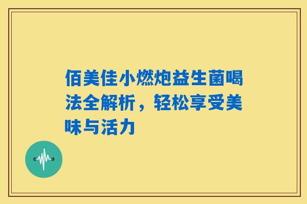 佰美佳小燃炮益生菌喝法全解析，轻松享受美味与活力