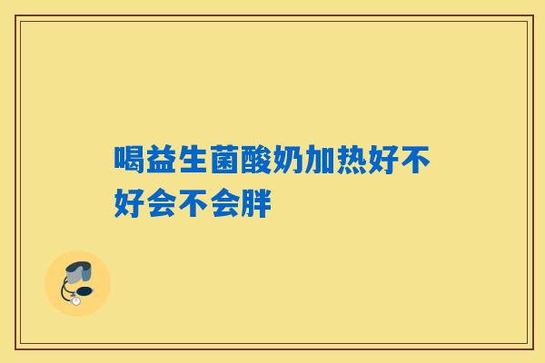 详细阅读:喝益生菌酸奶加热好不好会不会胖 喝益生菌酸奶加热好不好会不会胖