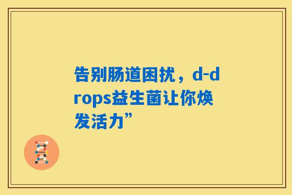 告别肠道困扰，d-drops益生菌让你焕发活力”
