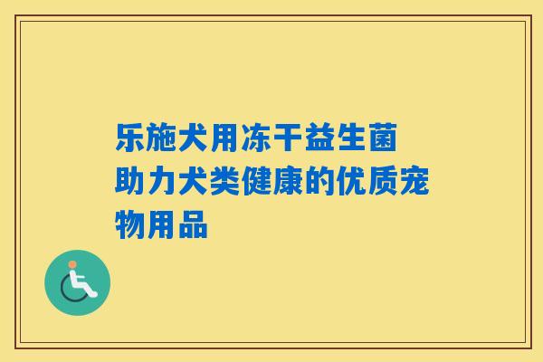 乐施犬用冻干益生菌 助力犬类健康的优质宠物用品