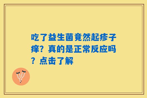 吃了益生菌竟然起疹子痒？真的是正常反应吗？点击了解
