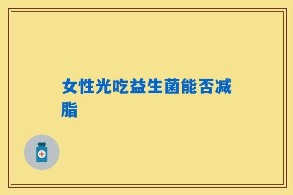女性光吃益生菌能否减脂