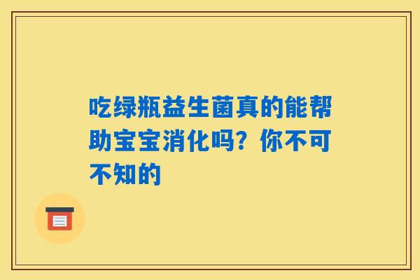 吃绿瓶益生菌真的能帮助宝宝消化吗？你不可不知的