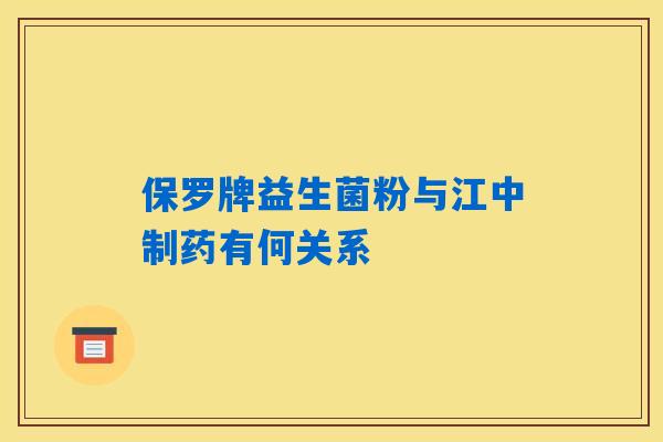 保罗牌益生菌粉与江中制药有何关系 保罗牌益生菌粉与江中制药有何关系