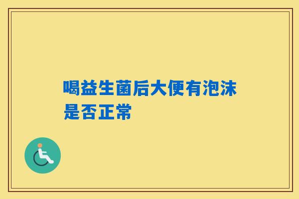 喝益生菌后大便有泡沫是否正常