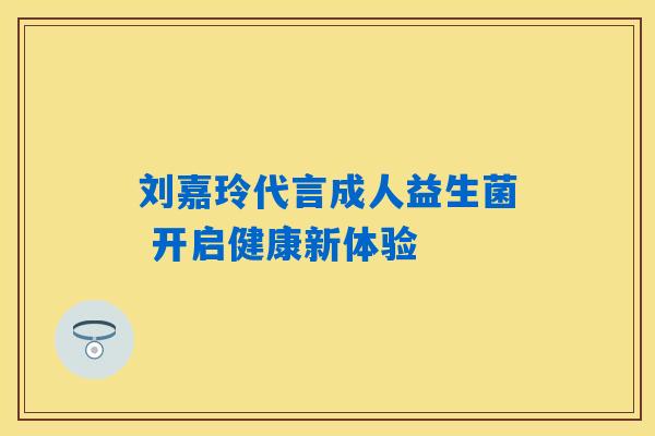 刘嘉玲代言成人益生菌 开启健康新体验