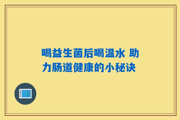 喝益生菌后喝温水 助力肠道健康的小秘诀 喝益生菌后喝温水 助力肠道健康的小秘诀