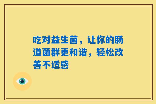 吃对益生菌，让你的肠道菌群更和谐，轻松改善不适感