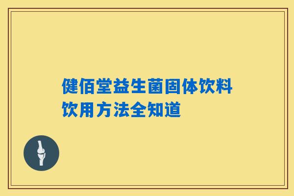 健佰堂益生菌固体饮料饮用方法全知道 健佰堂益生菌固体饮料饮用方法全知道