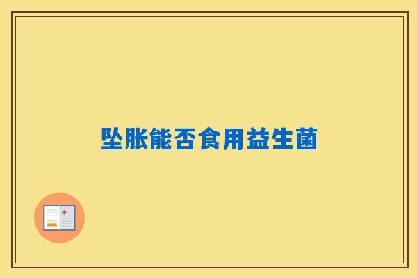 坠胀能否食用益生菌