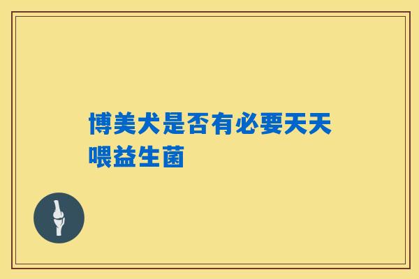 博美犬是否有必要天天喂益生菌