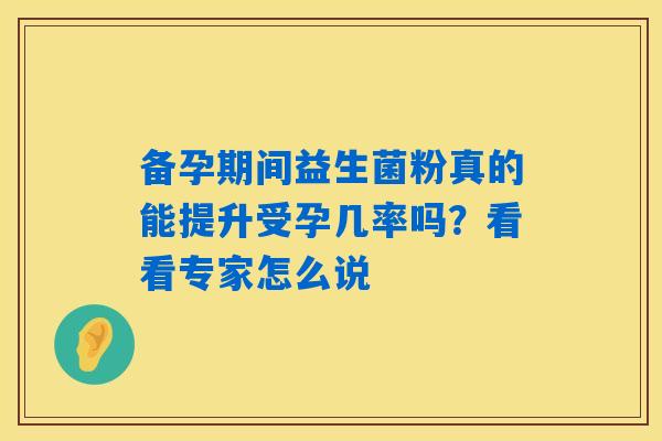 备孕期间益生菌粉真的能提升受孕几率吗？看看专家怎么说
