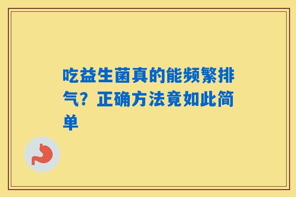 吃益生菌真的能频繁排气?正确方法竟如此简单 吃益生菌真的能频繁排气?正确方法竟如此简单