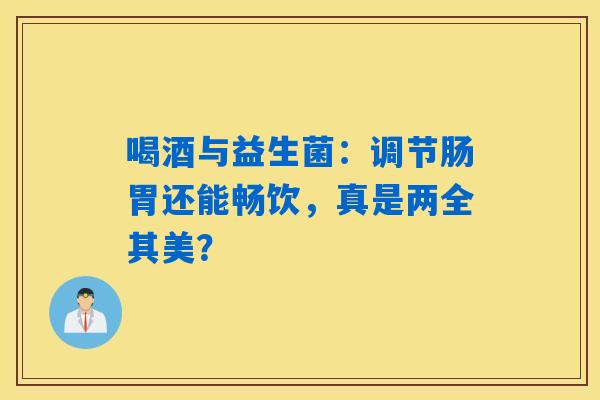 喝酒与益生菌：调节肠胃还能畅饮，真是两全其美？