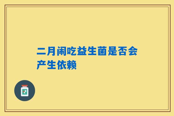 二月闹吃益生菌是否会产生依赖