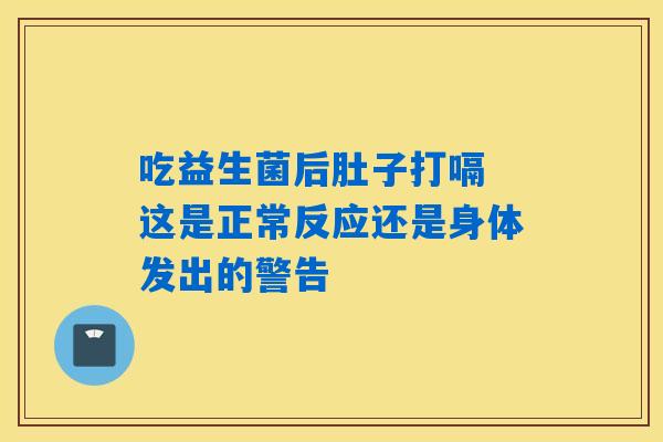 吃益生菌后肚子打嗝 这是正常反应还是身体发出的警告