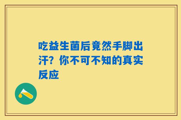 吃益生菌后竟然手脚出汗？你不可不知的真实反应