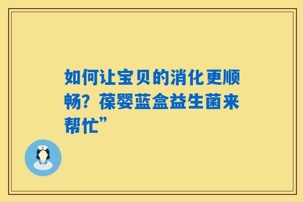 如何让宝贝的消化更顺畅？葆婴蓝盒益生菌来帮忙”