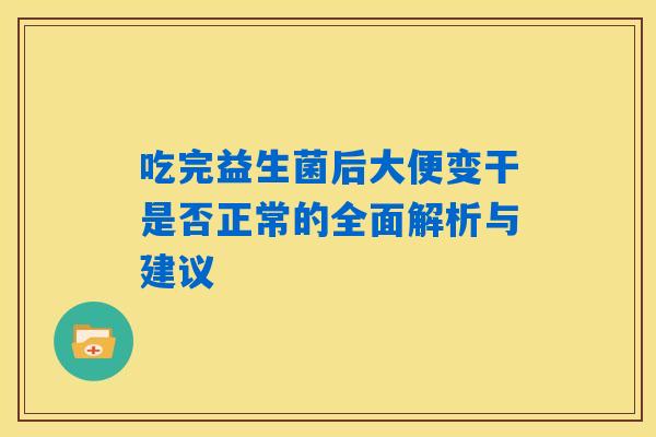 吃完益生菌后大便变干是否正常的全面解析与建议