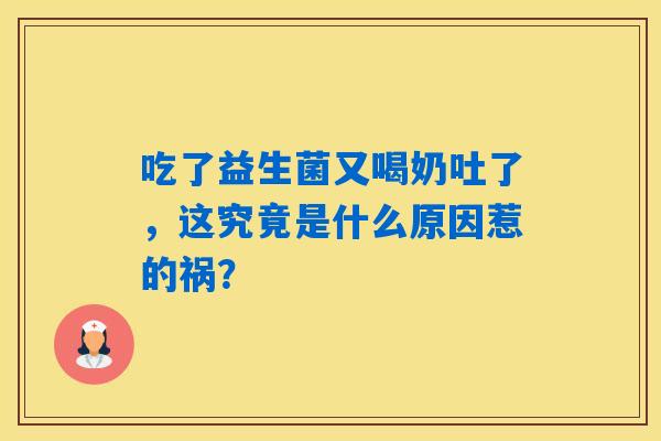 吃了益生菌又喝奶吐了，这究竟是什么原因惹的祸？