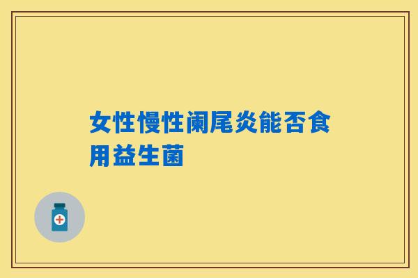 女性慢性阑尾炎能否食用益生菌