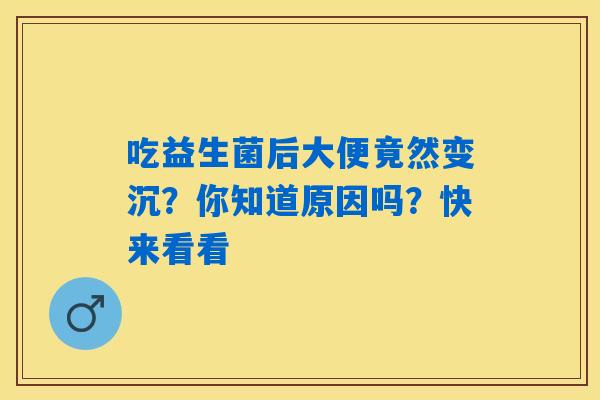 吃益生菌后大便竟然变沉？你知道原因吗？快来看看