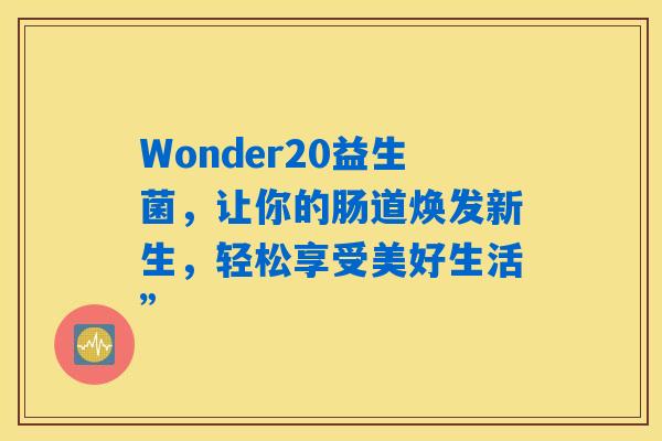 Wonder20益生菌，让你的肠道焕发新生，轻松享受美好生活”