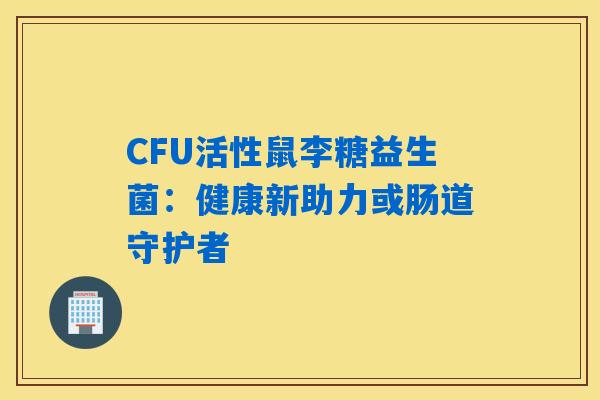 CFU活性鼠李糖益生菌:健康新助力或肠道守护者 CFU活性鼠李糖益生菌:健康新助力或肠道守护者