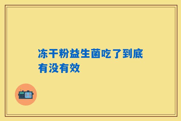 冻干粉益生菌吃了到底有没有效 冻干粉益生菌吃了到底有没有效