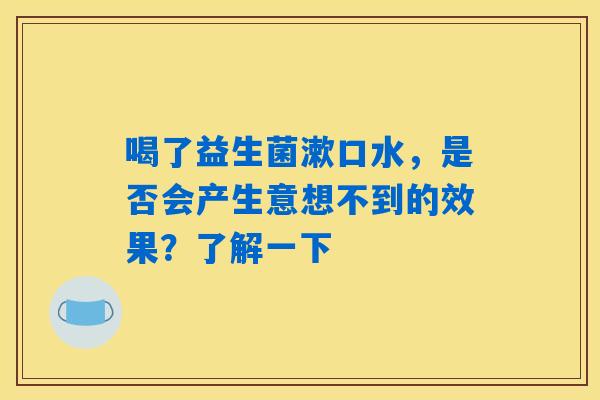 喝了益生菌漱口水,是否会产生意想不到的效果?了解一下 喝了益生菌漱口水,是否会产生意想不到的效果?了解一下