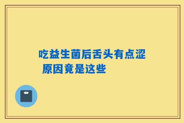 吃益生菌后舌头有点涩 原因竟是这些 吃益生菌后舌头有点涩 原因竟是这些