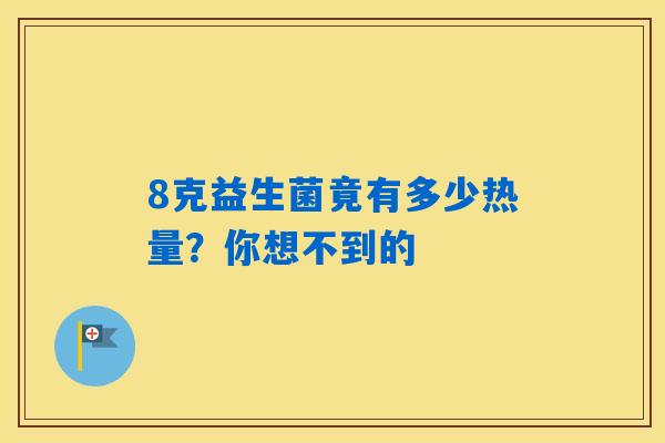 8克益生菌竟有多少热量?你想不到的 8克益生菌竟有多少热量?你想不到的