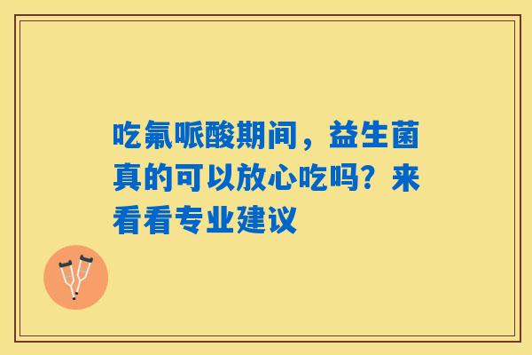 吃氟哌酸期间，益生菌真的可以放心吃吗？来看看专业建议